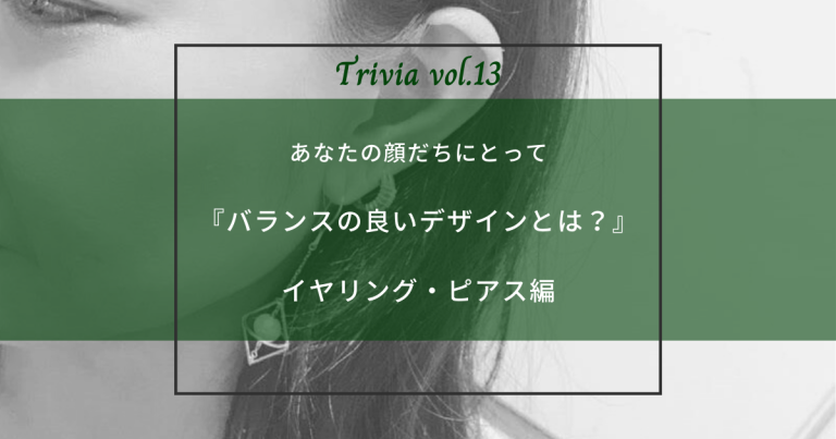 豆知識13　あなたの顔だちにとって『バランスの良いデザインとは？』　イヤリング・ピアス編